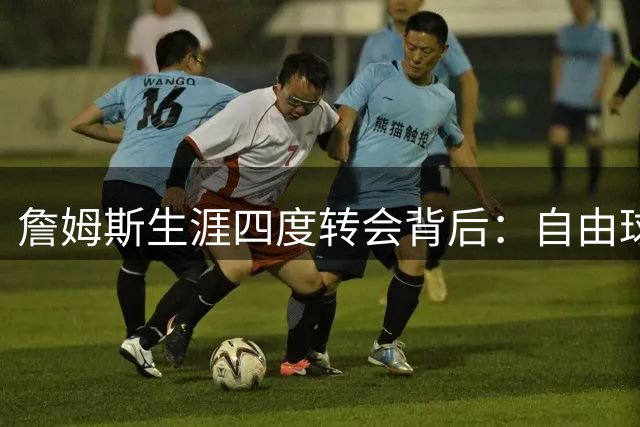 詹姆斯生涯四度转会背后：自由球员身份离队的战略考量